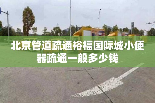 北京管道疏通裕福国际城小便器疏通一般多少钱