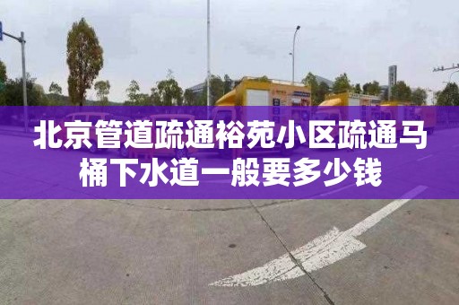 北京管道疏通裕苑小区疏通马桶下水道一般要多少钱