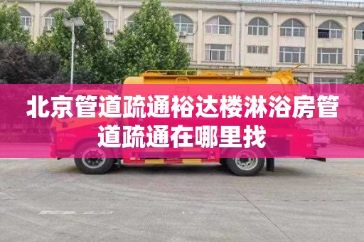 北京管道疏通裕达楼淋浴房管道疏通在哪里找