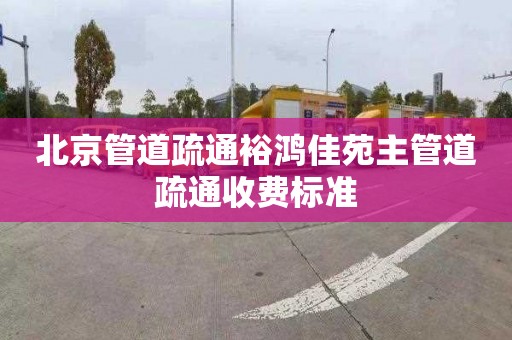 北京管道疏通裕鸿佳苑主管道疏通收费标准