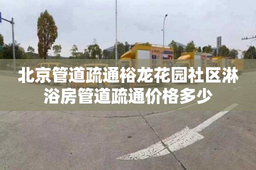 北京管道疏通裕龙花园社区淋浴房管道疏通价格多少