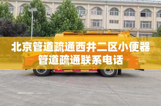 北京管道疏通西井二区小便器管道疏通联系电话