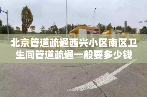 北京管道疏通西兴小区南区卫生间管道疏通一般要多少钱