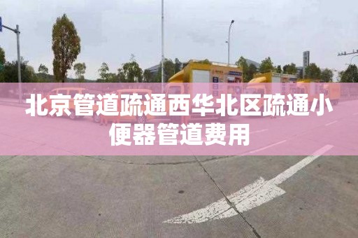 北京管道疏通西华北区疏通小便器管道费用