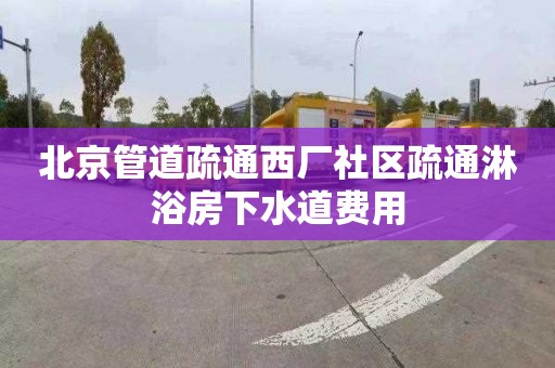 北京管道疏通西厂社区疏通淋浴房下水道费用