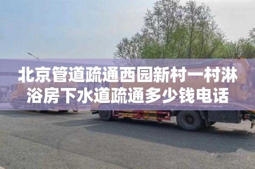 北京管道疏通西园新村一村淋浴房下水道疏通多少钱电话