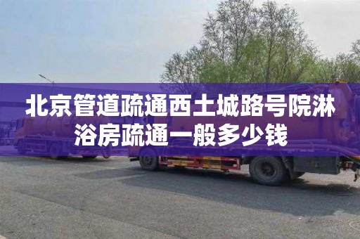 北京管道疏通西土城路号院淋浴房疏通一般多少钱