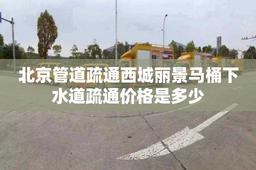 北京管道疏通西城丽景马桶下水道疏通价格是多少