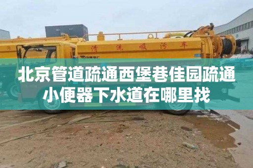 北京管道疏通西堡巷佳园疏通小便器下水道在哪里找