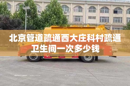 北京管道疏通西大庄科村疏通卫生间一次多少钱