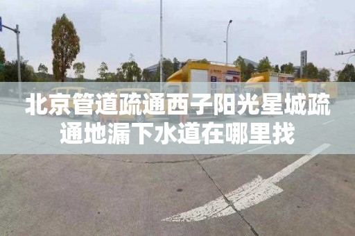 北京管道疏通西子阳光星城疏通地漏下水道在哪里找