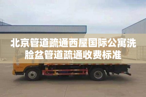 北京管道疏通西屋国际公寓洗脸盆管道疏通收费标准