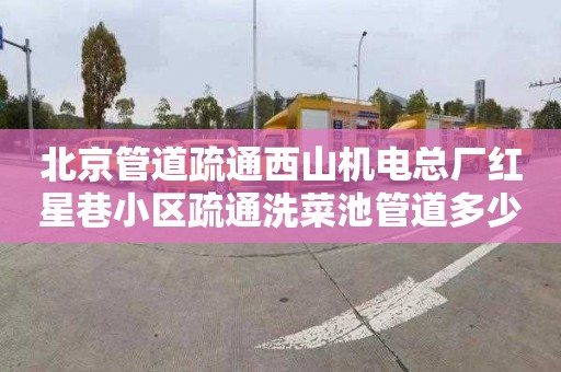 北京管道疏通西山机电总厂红星巷小区疏通洗菜池管道多少钱