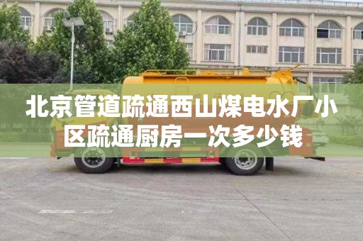 北京管道疏通西山煤电水厂小区疏通厨房一次多少钱