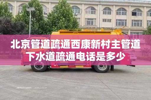 北京管道疏通西康新村主管道下水道疏通电话是多少