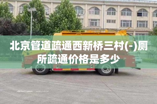 北京管道疏通西新桥三村(-)厕所疏通价格是多少