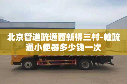 北京管道疏通西新桥三村-幢疏通小便器多少钱一次