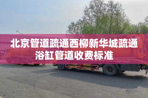 北京管道疏通西柳新华城疏通浴缸管道收费标准