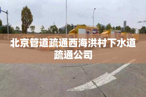北京管道疏通西海洪村下水道疏通公司