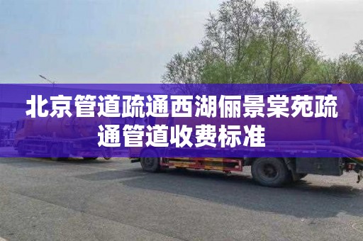 北京管道疏通西湖俪景棠苑疏通管道收费标准