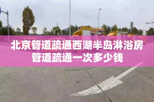 北京管道疏通西湖半岛淋浴房管道疏通一次多少钱