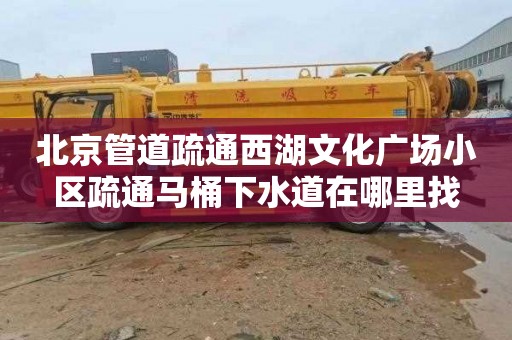 北京管道疏通西湖文化广场小区疏通马桶下水道在哪里找