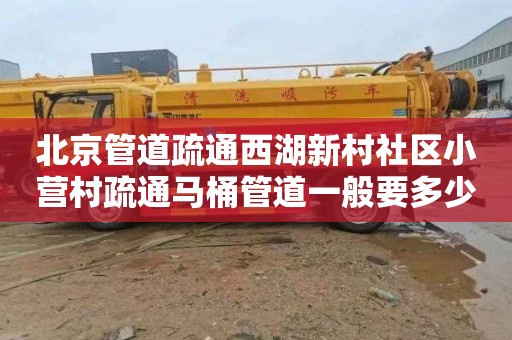 北京管道疏通西湖新村社区小营村疏通马桶管道一般要多少钱