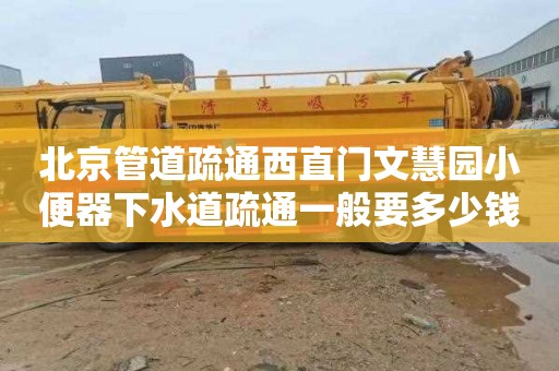 北京管道疏通西直门文慧园小便器下水道疏通一般要多少钱