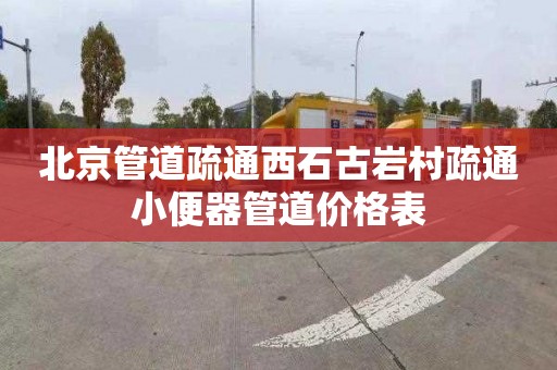 北京管道疏通西石古岩村疏通小便器管道价格表