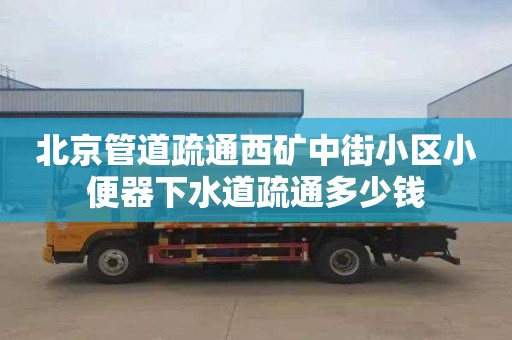 北京管道疏通西矿中街小区小便器下水道疏通多少钱