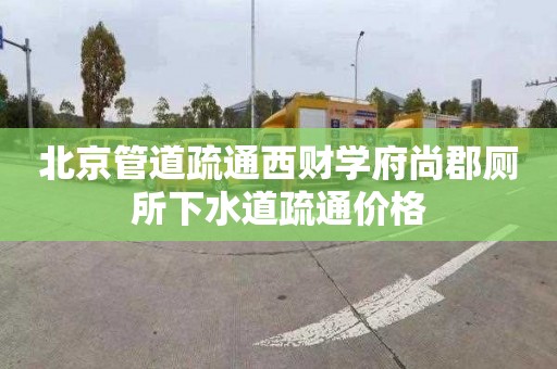 北京管道疏通西财学府尚郡厕所下水道疏通价格