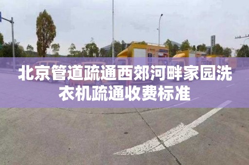 北京管道疏通西郊河畔家园洗衣机疏通收费标准