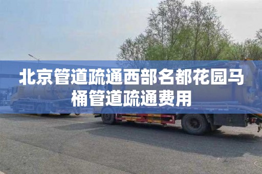 北京管道疏通西部名都花园马桶管道疏通费用