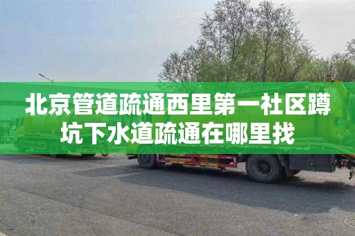 北京管道疏通西里第一社区蹲坑下水道疏通在哪里找