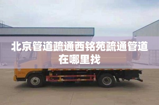 北京管道疏通西铭苑疏通管道在哪里找
