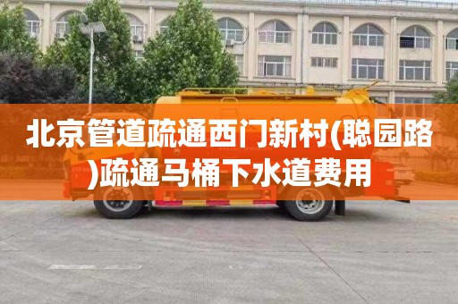 北京管道疏通西门新村(聪园路)疏通马桶下水道费用