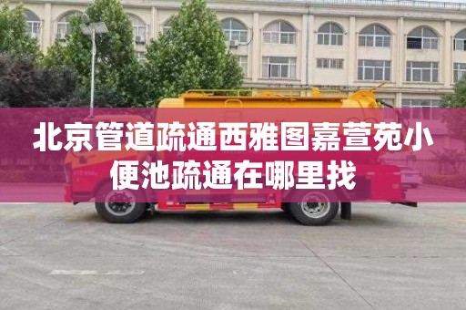 北京管道疏通西雅图嘉萱苑小便池疏通在哪里找
