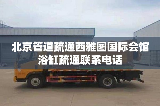 北京管道疏通西雅图国际会馆浴缸疏通联系电话