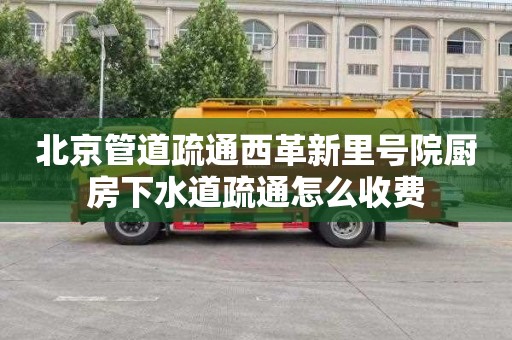 北京管道疏通西革新里号院厨房下水道疏通怎么收费