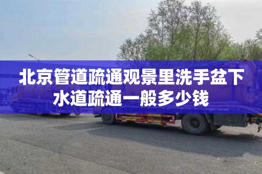 北京管道疏通观景里洗手盆下水道疏通一般多少钱