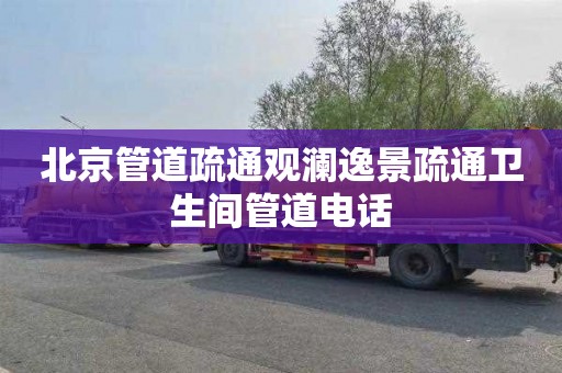 北京管道疏通观澜逸景疏通卫生间管道电话