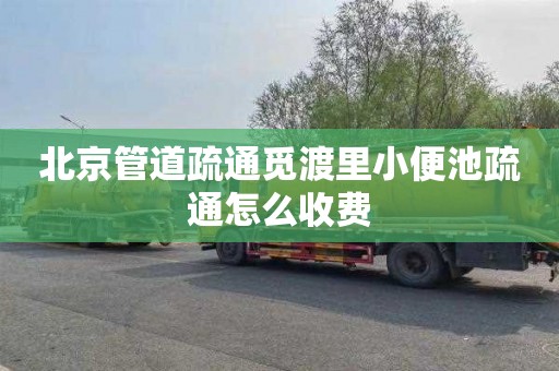 北京管道疏通觅渡里小便池疏通怎么收费