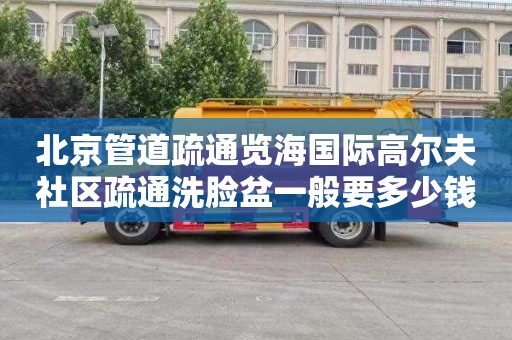 北京管道疏通览海国际高尔夫社区疏通洗脸盆一般要多少钱