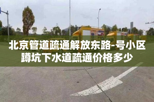 北京管道疏通解放东路-号小区蹲坑下水道疏通价格多少