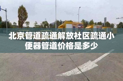 北京管道疏通解放社区疏通小便器管道价格是多少