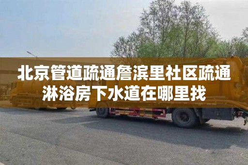 北京管道疏通詹滨里社区疏通淋浴房下水道在哪里找