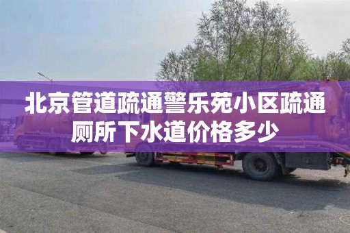 北京管道疏通警乐苑小区疏通厕所下水道价格多少