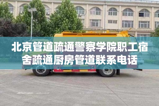 北京管道疏通警察学院职工宿舍疏通厨房管道联系电话