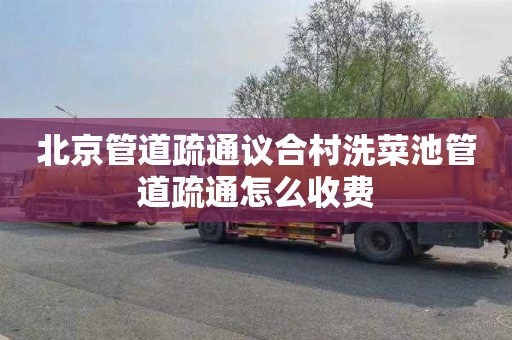 北京管道疏通议合村洗菜池管道疏通怎么收费