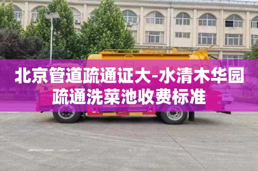 北京管道疏通证大-水清木华园疏通洗菜池收费标准